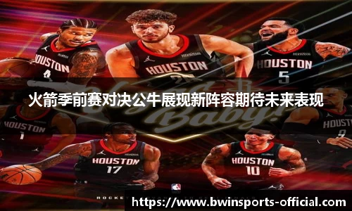 火箭季前赛对决公牛展现新阵容期待未来表现