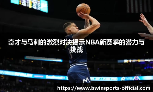 奇才与马刺的激烈对决揭示NBA新赛季的潜力与挑战